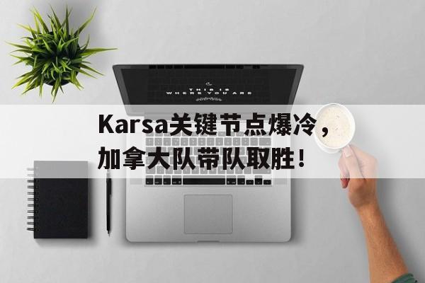 QYG-包含Karsa关键节点爆冷，加拿大队带队取胜！的词条